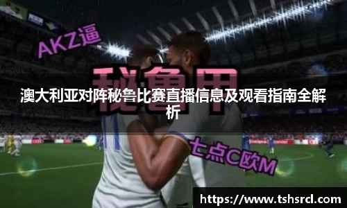 澳大利亚对阵秘鲁比赛直播信息及观看指南全解析