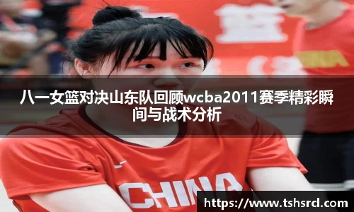 八一女篮对决山东队回顾wcba2011赛季精彩瞬间与战术分析
