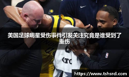 美国足球明星受伤事件引发关注究竟是谁受到了重伤
