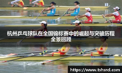 杭州乒乓球队在全国锦标赛中的崛起与突破历程全景回顾