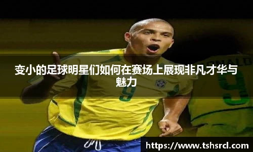 变小的足球明星们如何在赛场上展现非凡才华与魅力