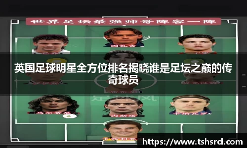 英国足球明星全方位排名揭晓谁是足坛之巅的传奇球员