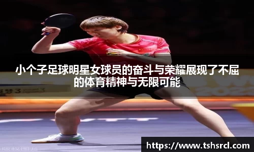 小个子足球明星女球员的奋斗与荣耀展现了不屈的体育精神与无限可能