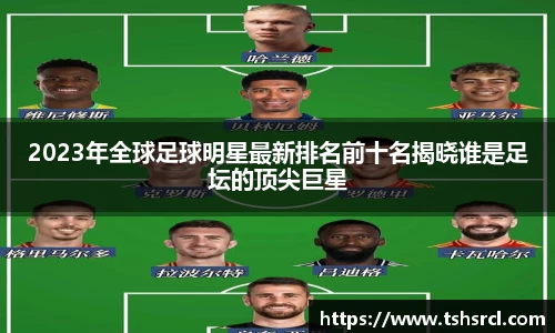2023年全球足球明星最新排名前十名揭晓谁是足坛的顶尖巨星